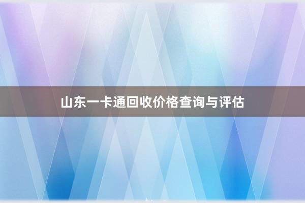 山东一卡通回收价格查询与评估